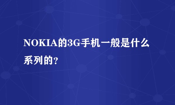 NOKIA的3G手机一般是什么系列的？