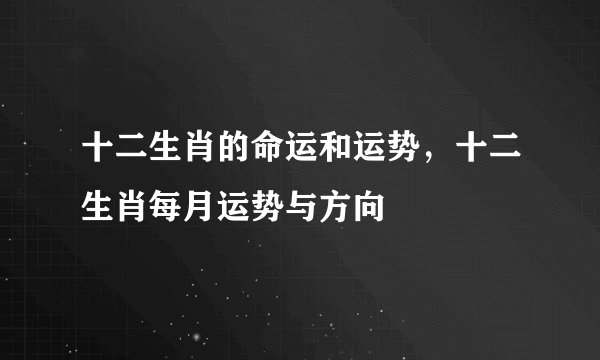 十二生肖的命运和运势，十二生肖每月运势与方向
