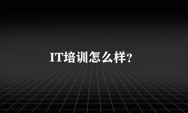 IT培训怎么样？