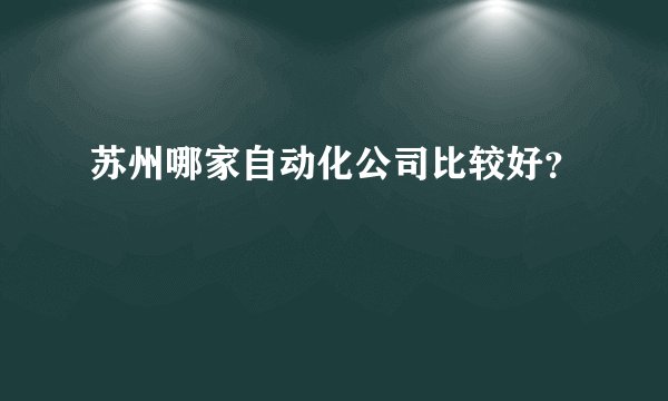 苏州哪家自动化公司比较好？