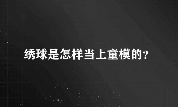 绣球是怎样当上童模的？