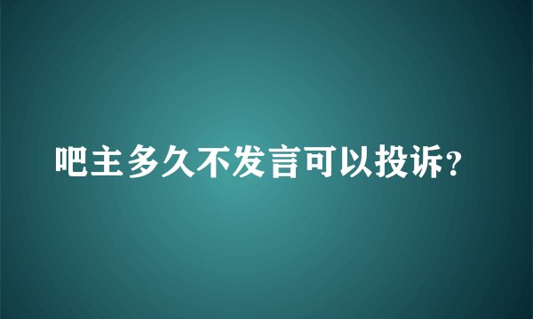 吧主多久不发言可以投诉？