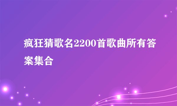 疯狂猜歌名2200首歌曲所有答案集合