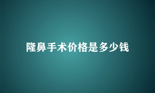 隆鼻手术价格是多少钱