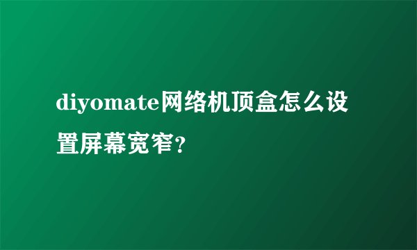diyomate网络机顶盒怎么设置屏幕宽窄？