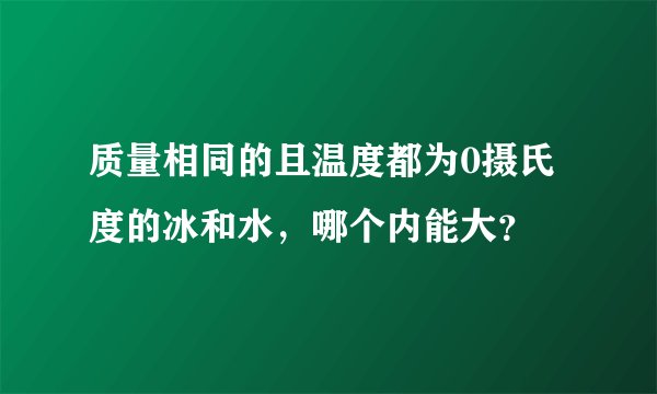 质量相同的且温度都为0摄氏度的冰和水，哪个内能大？
