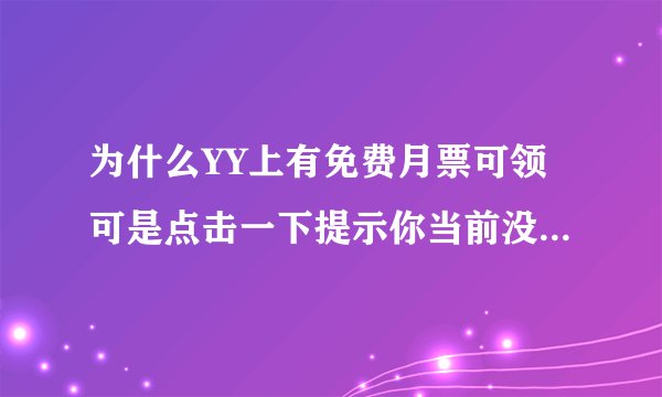 为什么YY上有免费月票可领可是点击一下提示你当前没有免费月票啊