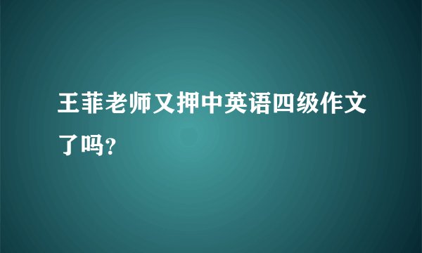 王菲老师又押中英语四级作文了吗？