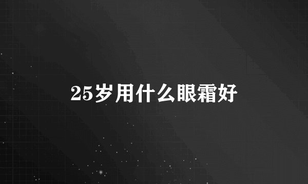 25岁用什么眼霜好