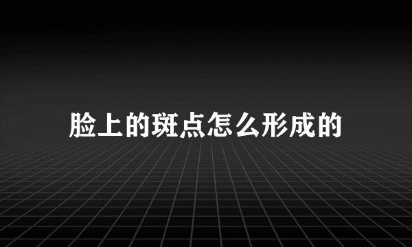 脸上的斑点怎么形成的