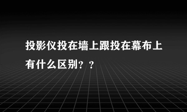投影仪投在墙上跟投在幕布上有什么区别？？