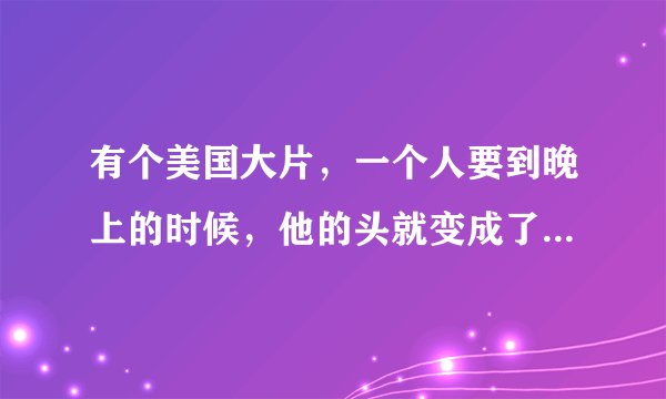 有个美国大片，一个人要到晚上的时候，他的头就变成了一个骷髅，头上还有火，骑着他的摩托