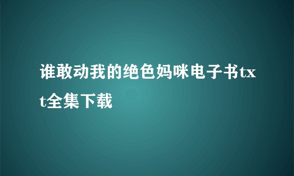 谁敢动我的绝色妈咪电子书txt全集下载