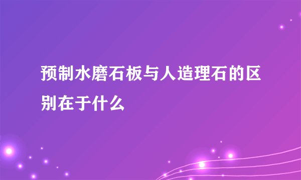 预制水磨石板与人造理石的区别在于什么