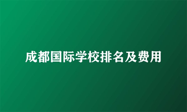 成都国际学校排名及费用