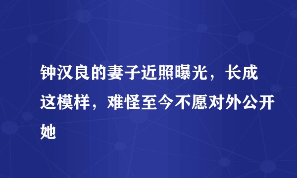 钟汉良的妻子近照曝光，长成这模样，难怪至今不愿对外公开她