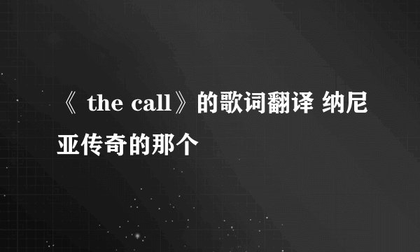 《 the call》的歌词翻译 纳尼亚传奇的那个