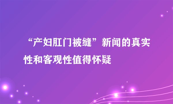 “产妇肛门被缝”新闻的真实性和客观性值得怀疑