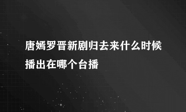 唐嫣罗晋新剧归去来什么时候播出在哪个台播