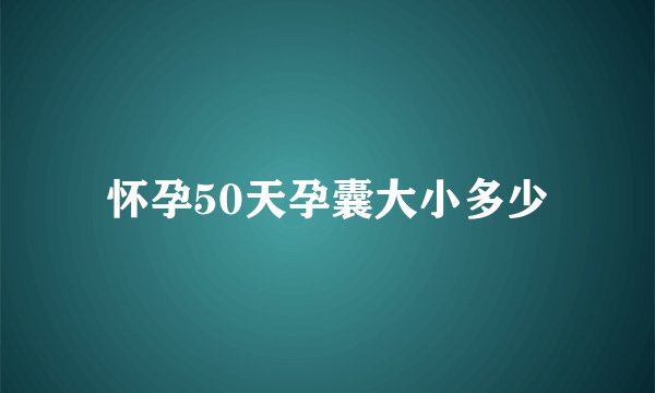 怀孕50天孕囊大小多少