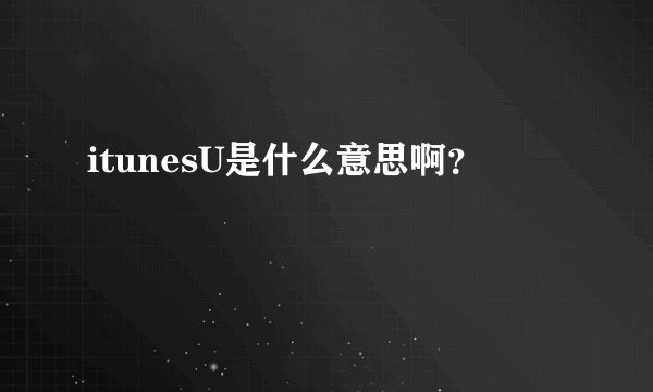 itunesU是什么意思啊？