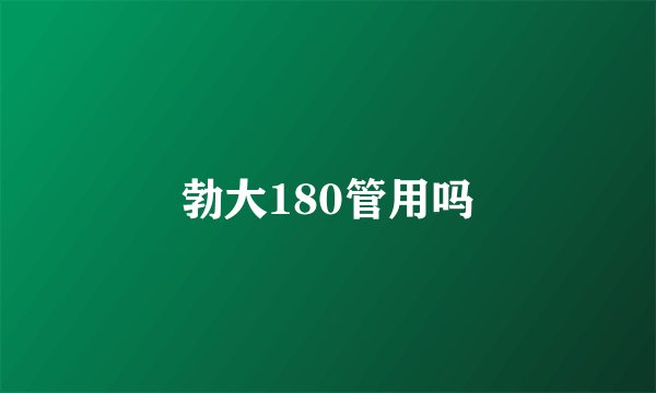 勃大180管用吗