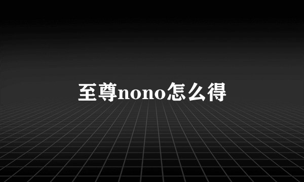 至尊nono怎么得
