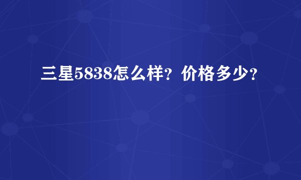 三星5838怎么样？价格多少？