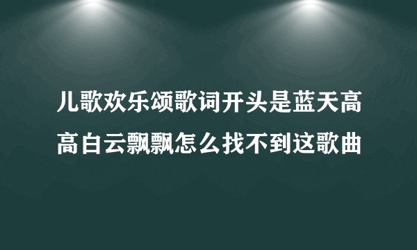 儿歌欢乐颂歌词开头是蓝天高高白云飘飘怎么找不到这歌曲