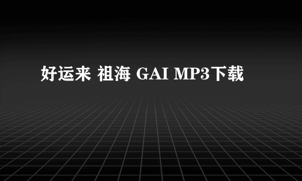 好运来 祖海 GAI MP3下载