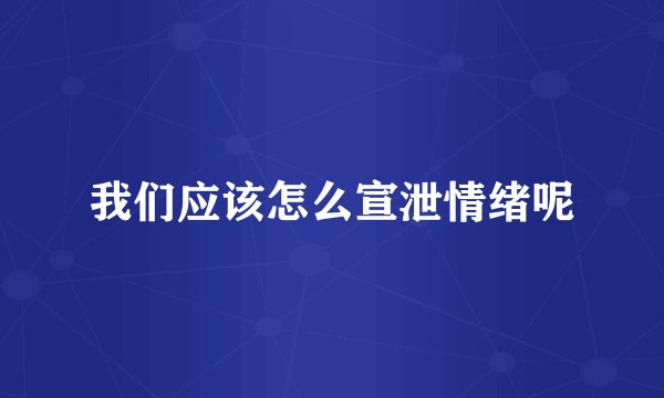 我们应该怎么宣泄情绪呢