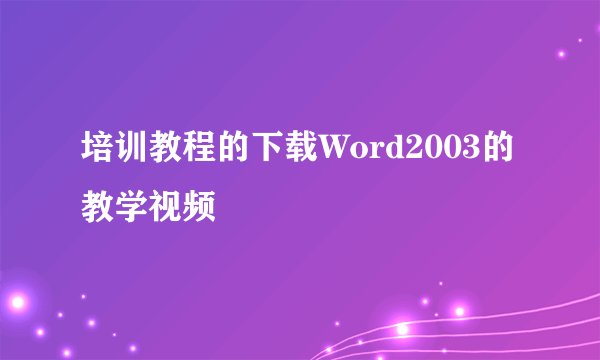 培训教程的下载Word2003的教学视频