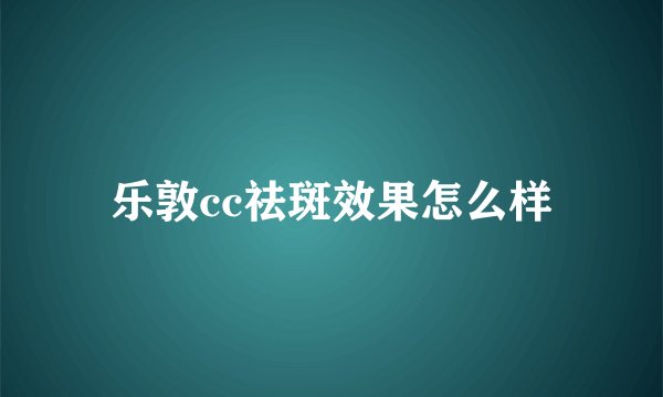 乐敦cc祛斑效果怎么样