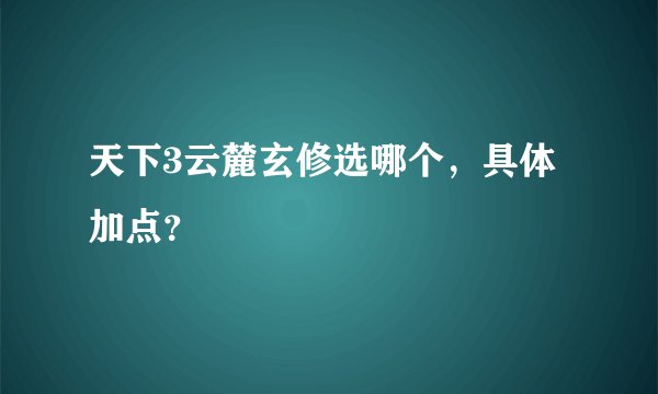 天下3云麓玄修选哪个，具体加点？
