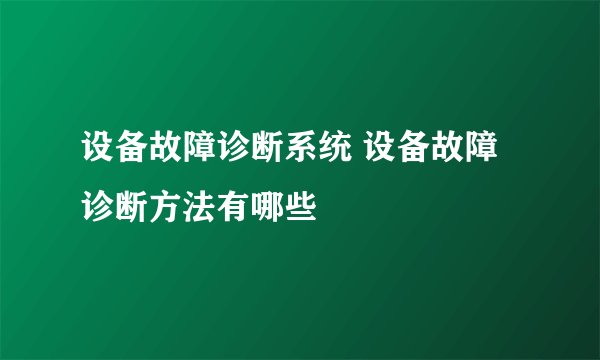 设备故障诊断系统 设备故障诊断方法有哪些