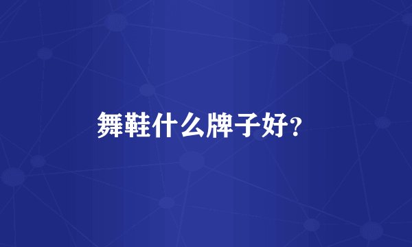 舞鞋什么牌子好？