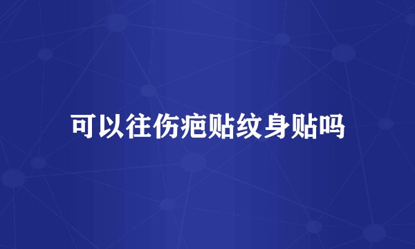 可以往伤疤贴纹身贴吗