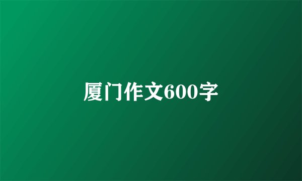 厦门作文600字