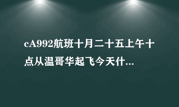 cA992航班十月二十五上午十点从温哥华起飞今天什么时间到北京