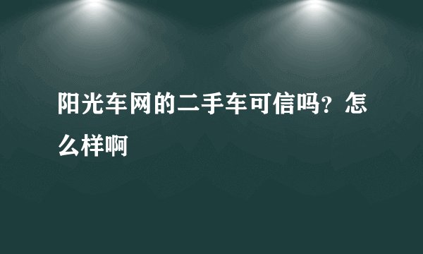 阳光车网的二手车可信吗？怎么样啊