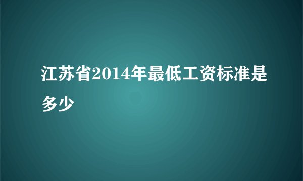 江苏省2014年最低工资标准是多少