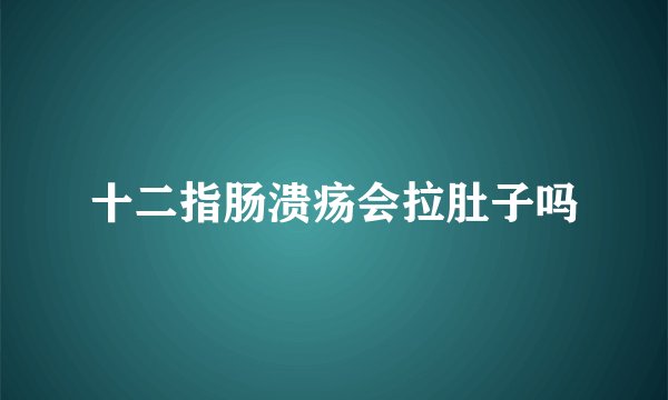 十二指肠溃疡会拉肚子吗