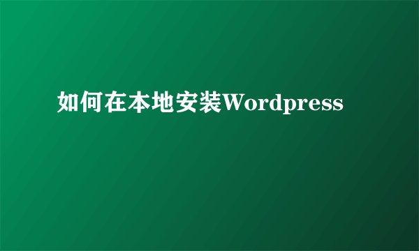如何在本地安装Wordpress