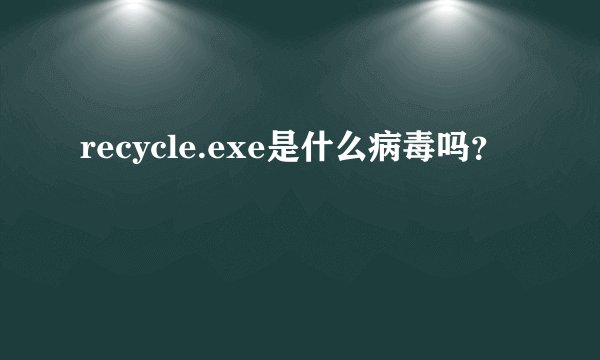 recycle.exe是什么病毒吗？