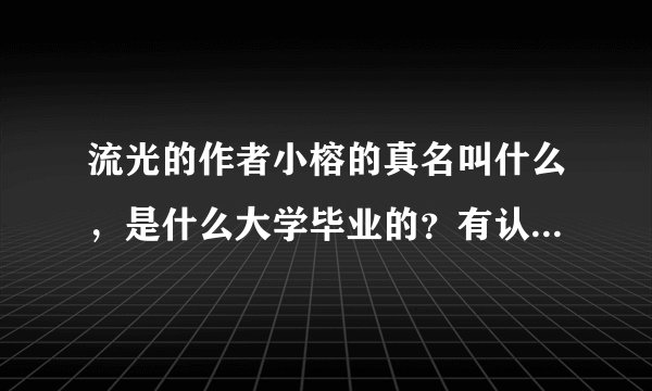 流光的作者小榕的真名叫什么，是什么大学毕业的？有认识他或者和他大学校友的么？