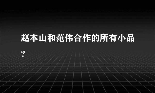 赵本山和范伟合作的所有小品？