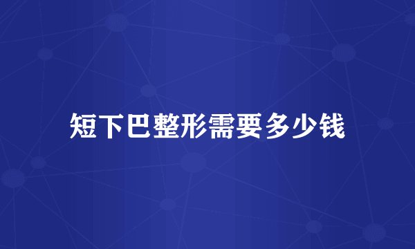 短下巴整形需要多少钱