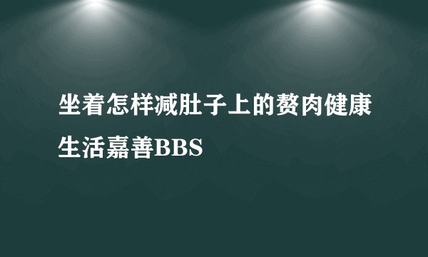 坐着怎样减肚子上的赘肉健康生活嘉善BBS