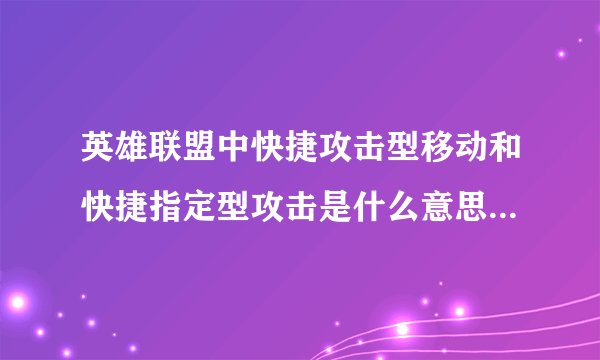 英雄联盟中快捷攻击型移动和快捷指定型攻击是什么意思?要怎么样使说具体点》。。