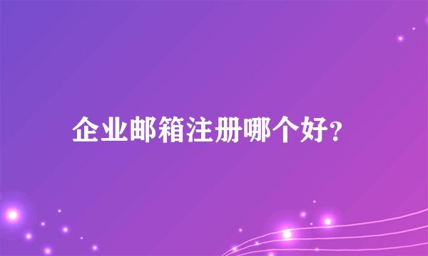 企业邮箱注册哪个好？